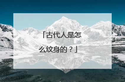 古代人是怎么纹身的？
