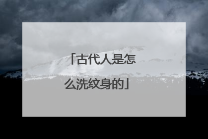 古代人是怎么洗纹身的