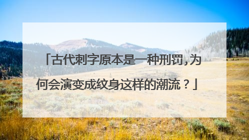 古代刺字原本是一种刑罚,为何会演变成纹身这样的潮流？
