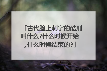 古代脸上刺字的酷刑叫什么?什么时候开始,什么时候结束的?