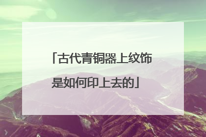 古代青铜器上纹饰是如何印上去的
