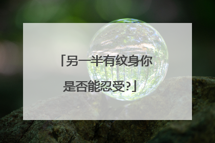 另一半有纹身你是否能忍受?