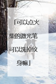 可以点火柴的激光笔可以洗掉纹身嘛