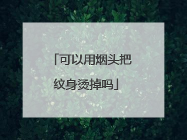 可以用烟头把纹身烫掉吗