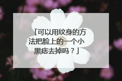 可以用纹身的方法把脸上的一个小黑痣去掉吗？