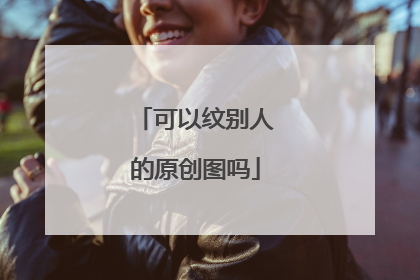 可以纹别人的原创图吗