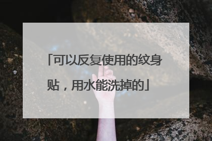 可以反复使用的纹身贴，用水能洗掉的