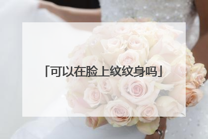 可以在脸上纹纹身吗