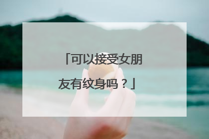 可以接受女朋友有纹身吗？