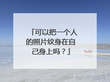 可以把一个人的照片纹身在自己身上吗？