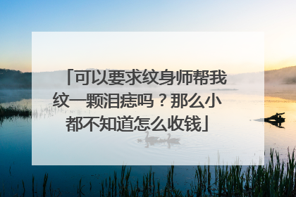 可以要求纹身师帮我纹一颗泪痣吗？那么小都不知道怎么收钱
