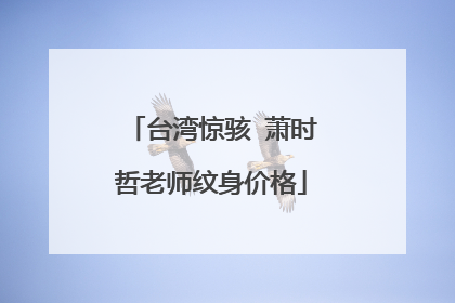 台湾惊骇 萧时哲老师纹身价格