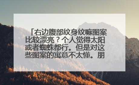 右边腹部纹身纹嘛图案比较漂亮？个人觉得太阳或者蜘蛛都行。但是对这些图案的寓意不太懂。朋友们给点建议。