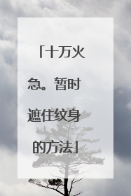 十万火急。暂时遮住纹身的方法