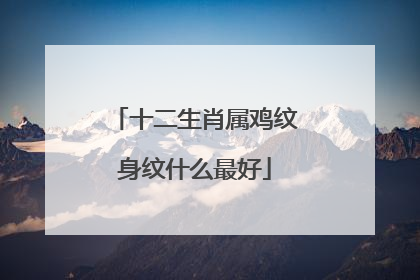 十二生肖属鸡纹身纹什么最好