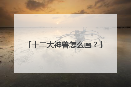 十二大神兽怎么画?