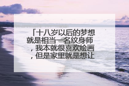 十八岁以后的梦想就是相当一名纹身师，我本就很喜欢绘画，但是家里就是想让我好好学习，