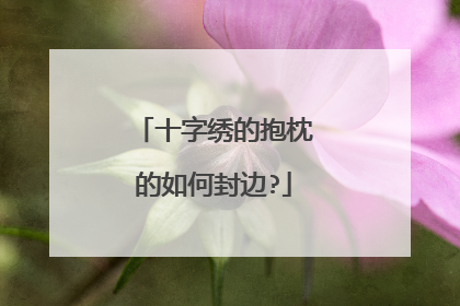 十字绣的抱枕的如何封边?