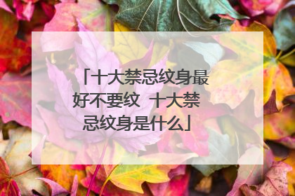 十大禁忌纹身最好不要纹 十大禁忌纹身是什么