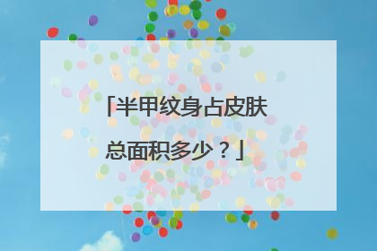 半甲纹身占皮肤总面积多少？