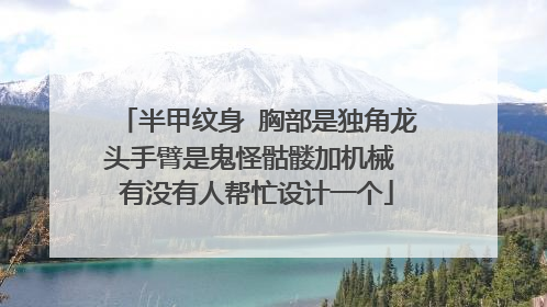 半甲纹身 胸部是独角龙头手臂是鬼怪骷髅加机械 有没有人帮忙设计一个