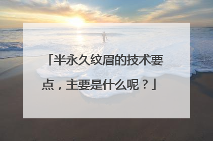 半永久纹眉的技术要点,主要是什么呢?