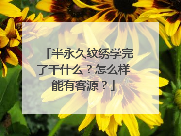 半永久纹绣学完了干什么？怎么样能有客源？