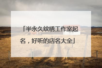 半永久纹绣工作室起名，好听的店名大全