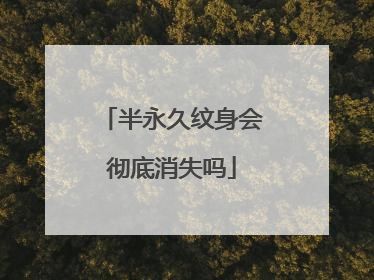 半永久纹身会彻底消失吗