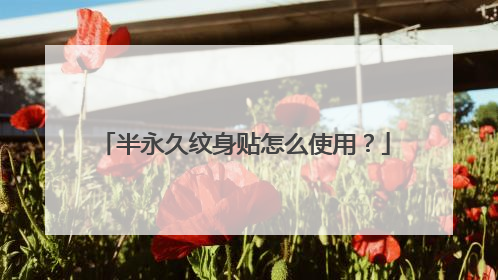 半永久纹身贴怎么使用?