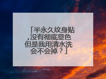 半永久纹身贴,没有彻底显色但是我用清水洗会不会掉?