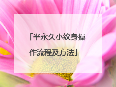半永久小纹身操作流程及方法