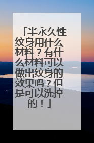 半永久性纹身用什么材料?有什么材料可以做出纹身的效果吗?但是可以洗掉的!