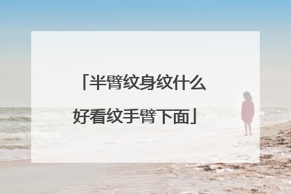 半臂纹身纹什么好看纹手臂下面