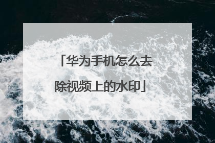华为手机怎么去除视频上的水印