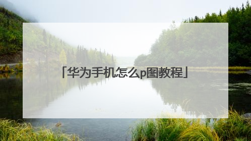 华为手机怎么p图教程