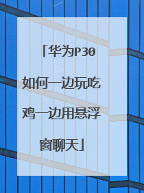 华为P30如何一边玩吃鸡一边用悬浮窗聊天