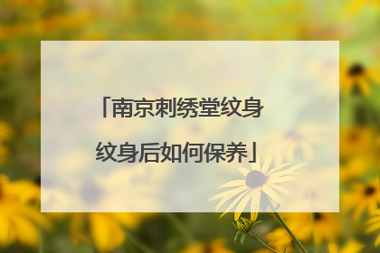 南京刺绣堂纹身 纹身后如何保养