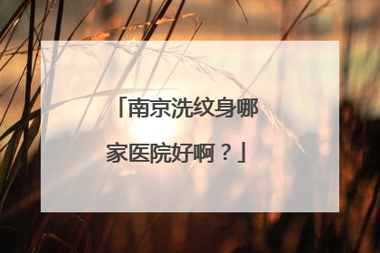 南京洗纹身哪家医院好啊?