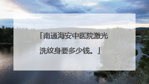 南通海安中医院激光洗纹身要多少钱。