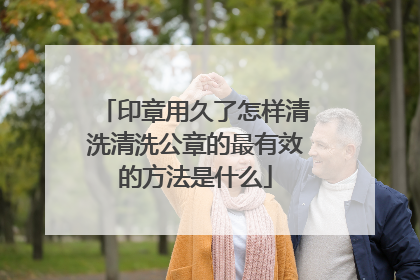 印章用久了怎样清洗清洗公章的最有效的方法是什么