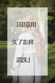 印章用久了怎样清洗