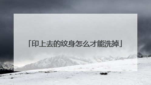 印上去的纹身怎么才能洗掉
