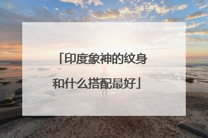 印度象神的纹身和什么搭配最好