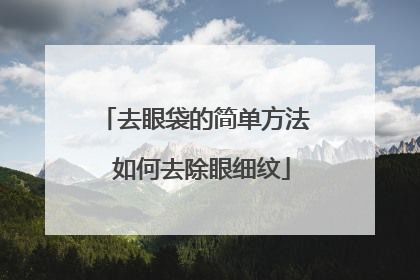 去眼袋的简单方法 如何去除眼细纹