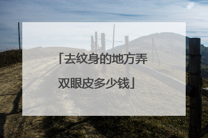 去纹身的地方弄双眼皮多少钱