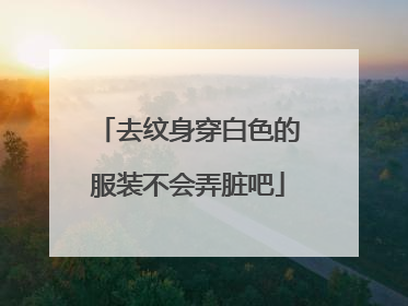 去纹身穿白色的服装不会弄脏吧