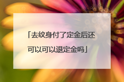 去纹身付了定金后还可以可以退定金吗