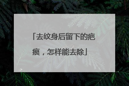 去纹身后留下的疤痕，怎样能去除