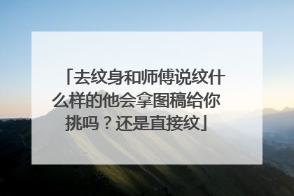 去纹身和师傅说纹什么样的他会拿图稿给你挑吗？还是直接纹